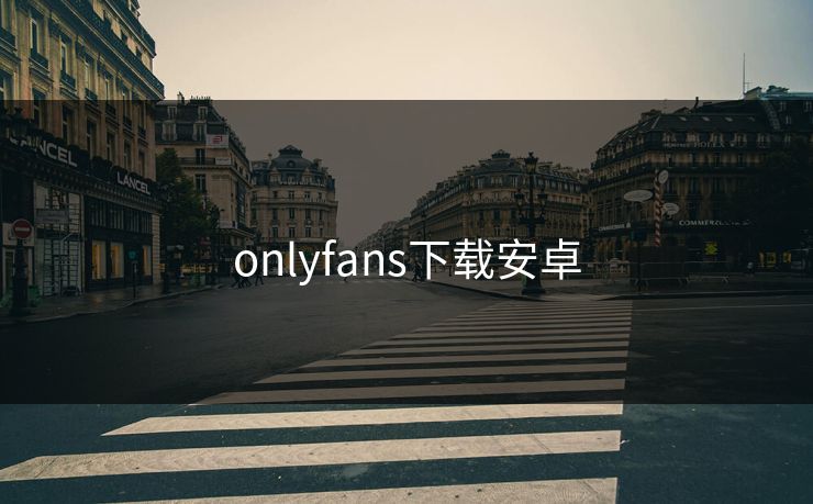 onlyfans下载安卓 onlyfans下载安卓