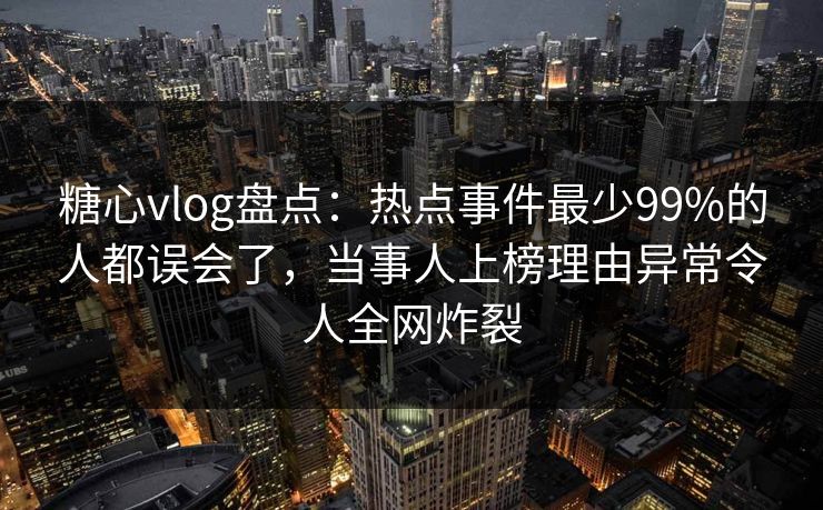 糖心vlog盘点:热点事件最少99%的人都误会了,当事人上榜理由异常令人全网炸裂 糖心vlog盘点:热点事件最少99%的人都误会了,当事人上榜理由异常令人全网炸裂