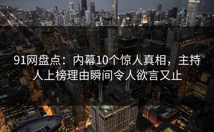 91网盘点：内幕10个惊人真相，主持人上榜理由瞬间令人欲言又止