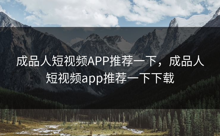 成品人短视频APP推荐一下,成品人短视频app推荐一下下载